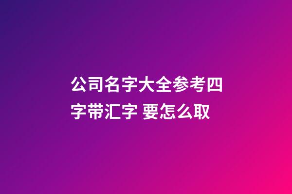 公司名字大全参考四字带汇字 要怎么取-第1张-公司起名-玄机派